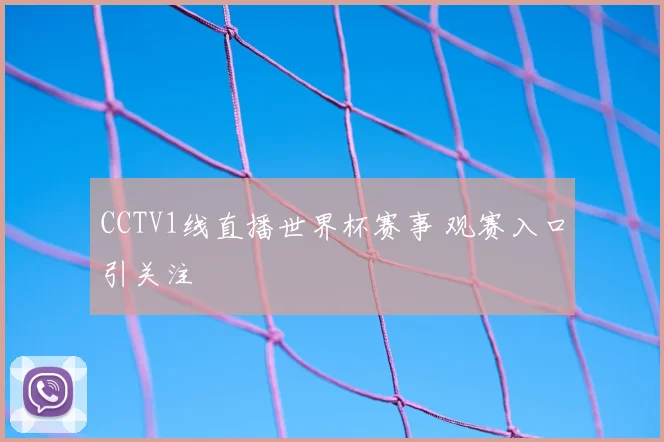 CCTV1线直播世界杯赛事 观赛入口引关注