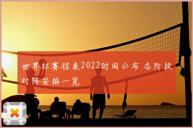 世界杯赛程表2022时间公布 各阶段对阵安排一览