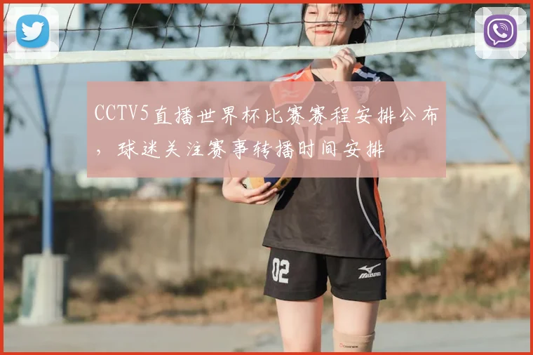 CCTV5直播世界杯比赛赛程安排公布，球迷关注赛事转播时间安排