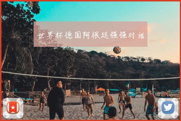 世界杯德国阿根廷强强对话