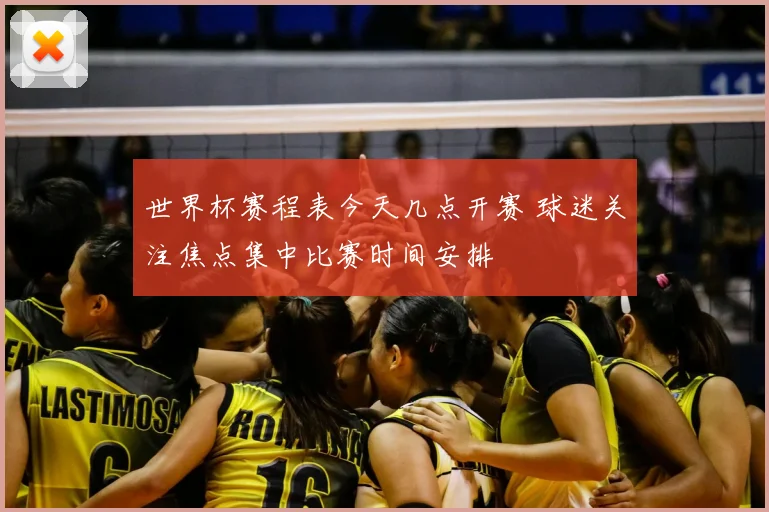 世界杯赛程表今天几点开赛 球迷关注焦点集中比赛时间安排