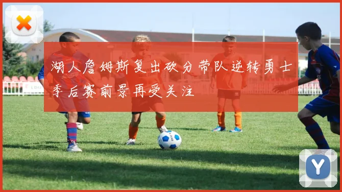 湖人詹姆斯复出砍分带队逆转勇士季后赛前景再受关注