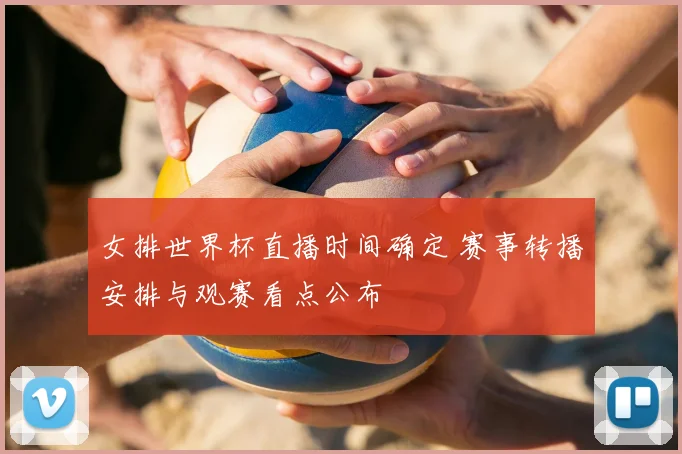 女排世界杯直播时间确定 赛事转播安排与观赛看点公布