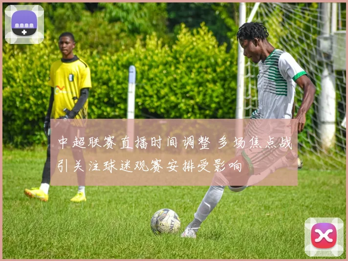 中超联赛直播时间调整 多场焦点战引关注球迷观赛安排受影响