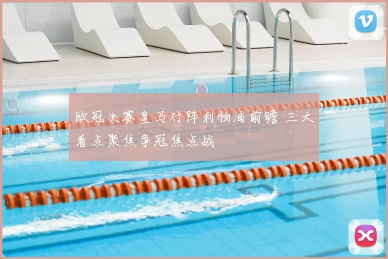 欧冠决赛皇马对阵利物浦前瞻 三大看点聚焦争冠焦点战