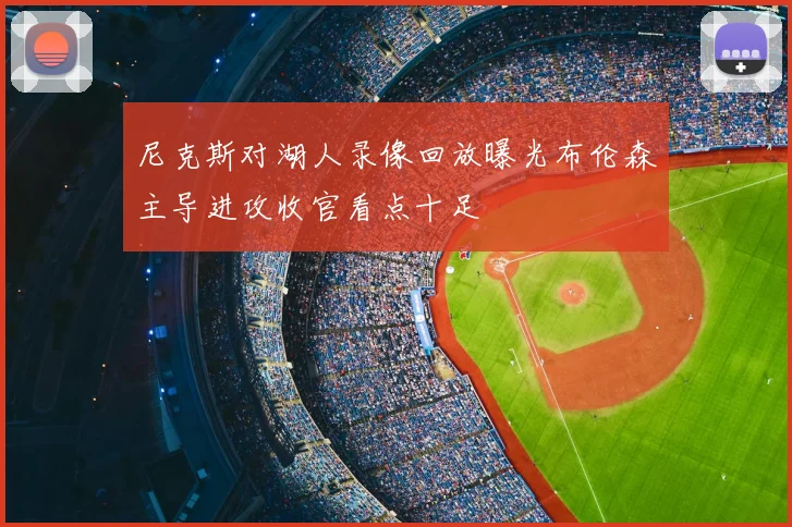 尼克斯对湖人录像回放曝光布伦森主导进攻收官看点十足