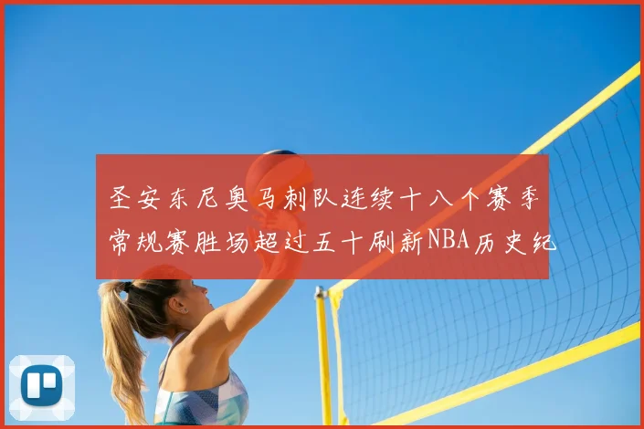 圣安东尼奥马刺队连续十八个赛季常规赛胜场超过五十刷新NBA历史纪录