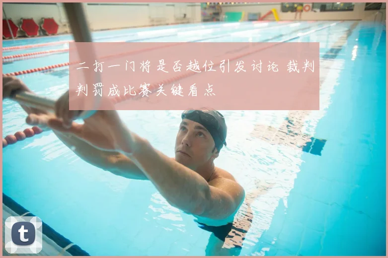 二打一门将是否越位引发讨论 裁判判罚成比赛关键看点