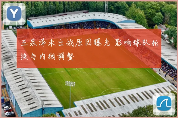 王泉泽未出战原因曝光 影响球队轮换与内线调整