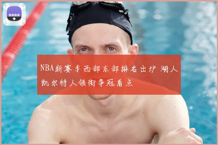 NBA新赛季西部东部排名出炉 湖人凯尔特人领衔争冠看点