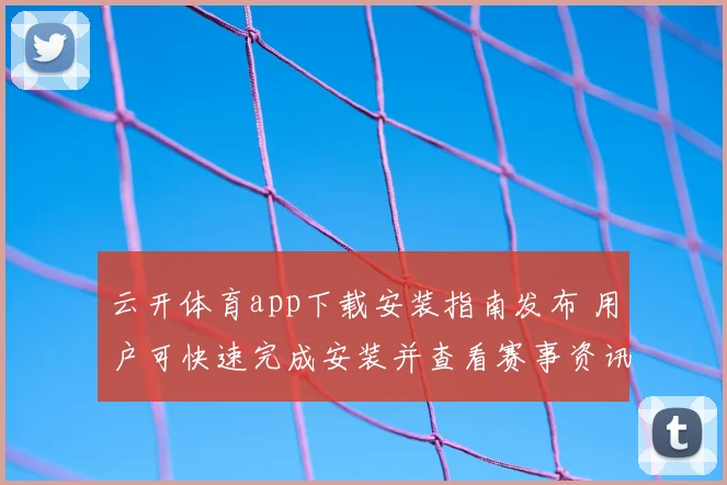 云开体育app下载安装指南发布 用户可快速完成安装并查看赛事资讯