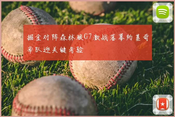 掘金对阵森林狼G7激战落幕约基奇率队迎关键考验