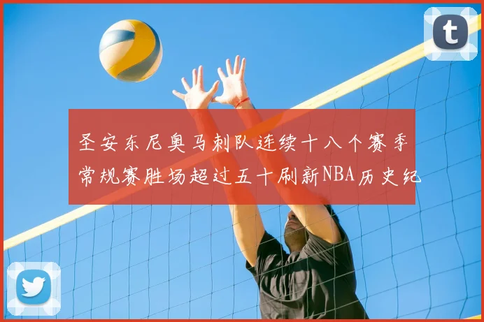 圣安东尼奥马刺队连续十八个赛季常规赛胜场超过五十刷新NBA历史纪录
