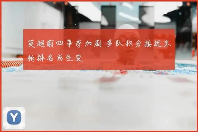 英超前四争夺加剧 多队积分接近末轮排名或生变