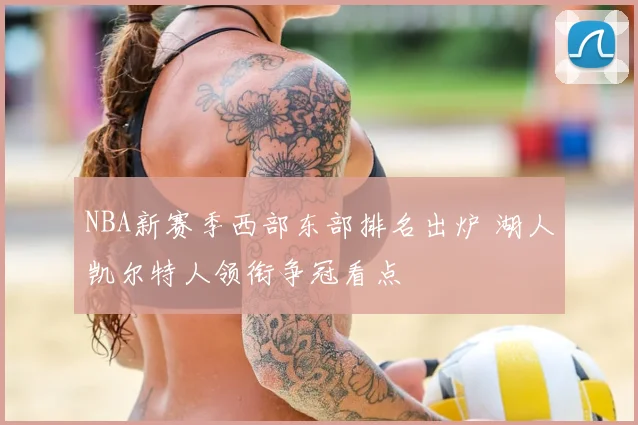 NBA新赛季西部东部排名出炉 湖人凯尔特人领衔争冠看点